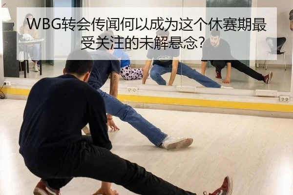 WBG转会传闻何以成为这个休赛期最受关注的未解悬念？